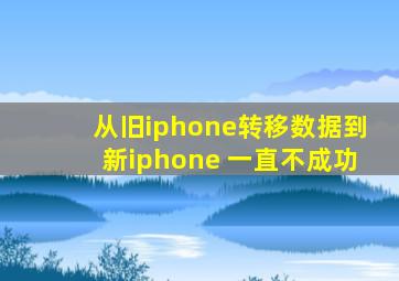 从旧iphone转移数据到新iphone 一直不成功